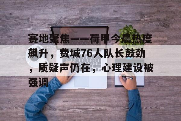 爱游戏中国-关于赛地聚焦——荷甲今晨热度飙升，费城76人队长鼓劲，质疑声仍在，心理建设被强调的信息