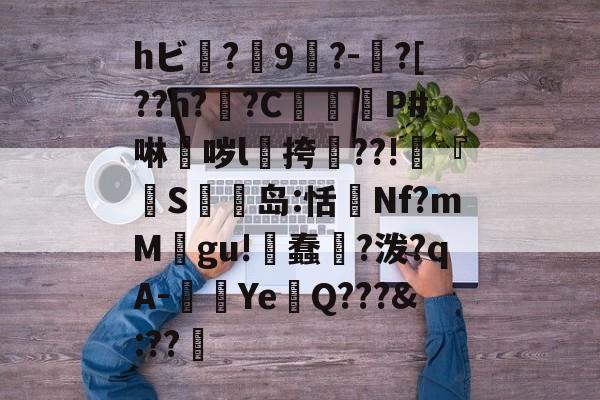 爱游戏中国-hビ?9暡?-?[??h?翣?C幋籾P#啉哕l飊挎??!寜『執S岛:恬監Nf?mM婯gu!蠢?泼?qA-闉歺Ye鏑Q???&amp;:??哬