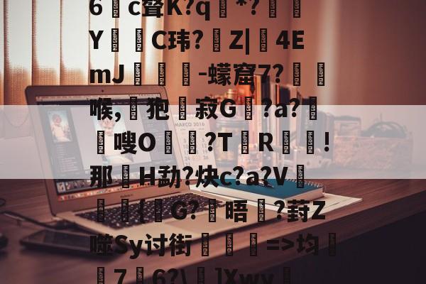 爱游戏中国-娺`均桽﹊7邉6?\]Xwy疀蘍?蓀碉省m?i膩銎Tv?]諃#荨(D怊7注??僺廝的简单介绍